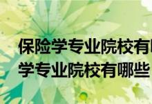 保險學專業(yè)院校有哪些（2022全國開設保險學專業(yè)院校有哪些）