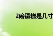 2磅蛋糕是幾寸（2磅蛋糕是幾寸）