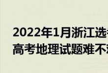 2022年1月浙江選考地理分析（2022年浙江高考地理試題難不難）