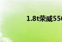 1.8t榮威550油耗（車資訊）
