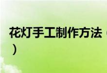 花燈手工制作方法（花燈手工制作方法是什么）