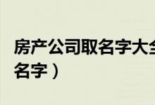 房產(chǎn)公司取名字大全（好聽的房地產(chǎn)開發(fā)公司名字）