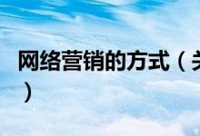網(wǎng)絡營銷的方式（關于網(wǎng)絡營銷的方式的介紹）