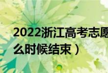 2022浙江高考志愿填報(bào)時(shí)間及截止時(shí)間（什么時(shí)候結(jié)束）