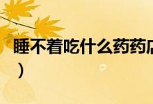 睡不著吃什么藥藥店能買到（睡不著吃什么藥）