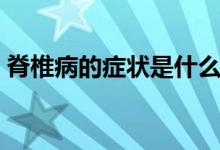 脊椎病的癥狀是什么（脊椎病的癥狀是什么）