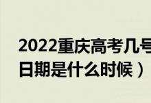 2022重慶高考幾號報?？铺崆芭驹福ń刂谷掌谑鞘裁磿r候）