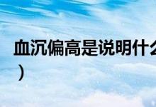 血沉偏高是說明什么問題（血沉偏高說明什么）
