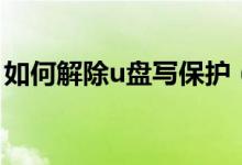 如何解除u盤寫保護（u盤被寫保護怎么解除）