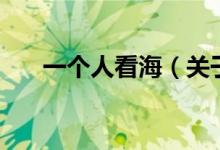 一個(gè)人看海（關(guān)于一個(gè)人看海的介紹）