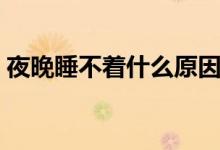夜晚睡不著什么原因（夜晚睡不著怎么回事）