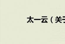 太一云（關(guān)于太一云的介紹）