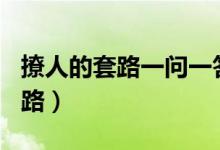 撩人的套路一問一答（情侶之間100個(gè)說話套路）