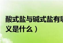 酸式鹽與堿式鹽有哪些（酸式鹽和堿式鹽的定義是什么）