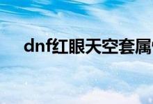 dnf紅眼天空套屬性選什么（了解一下）