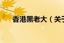 香港黑老大（關(guān)于香港黑老大的介紹）