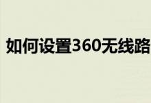 如何設置360無線路由器（有以下幾個步驟）