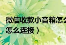 微信收款小音箱怎么使用店員通（微信店員通怎么連接）