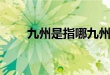 九州是指哪九州（古九州是哪九州）