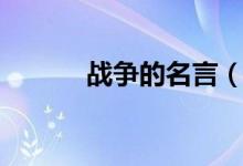 戰(zhàn)爭的名言（有關(guān)戰(zhàn)爭的名言）