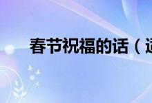 春節(jié)祝福的話（適合春節(jié)祝福的句子）