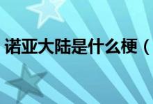 諾亞大陸是什么梗（諾亞大陸是是干什么的）