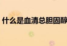 什么是血清總膽固醇（什么是血清總膽紅素）