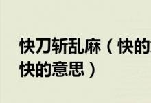 快刀斬亂麻（快的意思 怎么理解快刀斬亂麻快的意思）