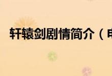軒轅劍劇情簡(jiǎn)介（電視劇軒轅劍劇情簡(jiǎn)介）