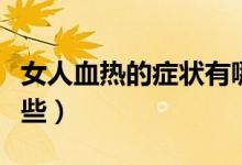 女人血熱的癥狀有哪些（女人血熱的癥狀有哪些）