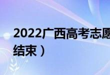 2022廣西高考志愿什么時候開始填報（幾號結(jié)束）
