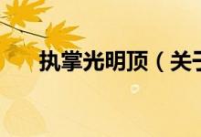 執(zhí)掌光明頂（關于執(zhí)掌光明頂?shù)慕榻B）