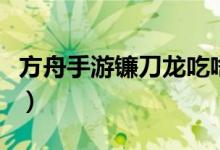 方舟手游鐮刀龍吃啥（方舟手游鐮刀龍吃什么）
