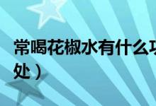 常喝花椒水有什么功效（常喝花椒水有什么好處）