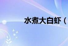 水煮大白蝦（水煮大白蝦做法）