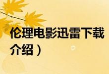 倫理電影迅雷下載（關(guān)于倫理電影迅雷下載的介紹）