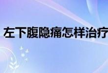 左下腹隱痛怎樣治療（左下腹隱痛怎么回事）