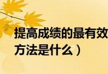 提高成績的最有效的方法（提高成績的20種方法是什么）