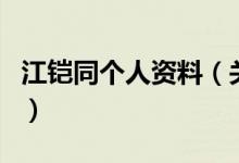 江鎧同個(gè)人資料（關(guān)于江鎧同個(gè)人資料的介紹）