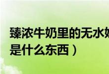 臻濃牛奶里的無水奶油是什么東西（無水奶油是什么東西）