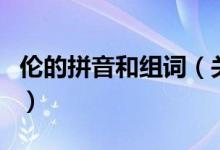 倫的拼音和組詞（關(guān)于倫的拼音和組詞的介紹）