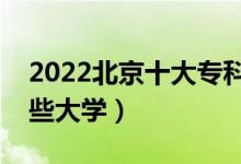 2022北京十大?？茖W(xué)校排名（高職可以考哪些大學(xué)）