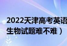 2022天津高考英語難易程度（2022天津高考生物試題難不難）