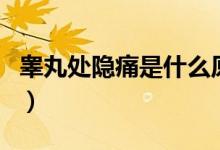 睪丸處隱痛是什么原因（睪丸隱痛是什么原因）