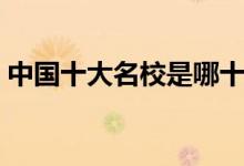 中國十大名校是哪十所大學（頂尖學校排名）