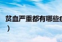 貧血嚴重都有哪些癥狀（嚴重貧血有哪些癥狀）