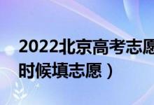 2022北京高考志愿填報(bào)時(shí)間最新安排（什么時(shí)候填志愿）