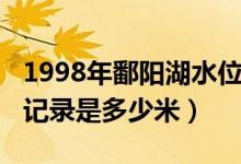 1998年鄱陽湖水位記錄（1998年鄱陽湖水位記錄是多少米）