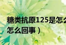 糖類(lèi)抗原125是怎么引起的（糖類(lèi)抗原125是怎么回事）