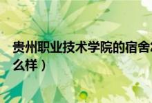 貴州職業(yè)技術(shù)學(xué)院的宿舍怎么樣（貴州職業(yè)技術(shù)學(xué)院宿舍怎么樣）